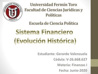 UniversidadFermínToro
Facultadde Ciencias Jurídicas y
Políticas
Escuelade Ciencia Política
Estudiante: Gerardo Valenzuela
Cédula: V-26.668.627
Materia: Finanzas I
Fecha: Junio-2020
 
