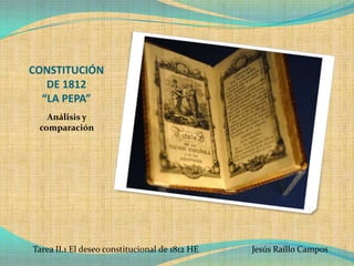 CONSTITUCIÓN
DE 1812
“LA PEPA”
Análisis y
comparación

Tarea II.1 El deseo constitucional de 1812 HE

Jesús Raíllo Campos

 