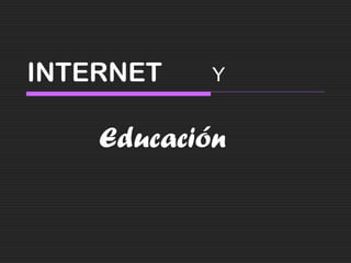 INTERNET
Educación
Y
 