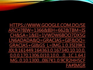 HTTPS://WWW.GOOGLE.COM.DO/SE
ARCH?BIW=1366&BIH=662&TBM=IS
CH&SA=1&EI=1VWDW6BOO7DX5G
LN6ADADA&Q=GRACIAS+GIF&OQ=
GRACIAS+GI&GS_L=IMG.1.0.35I39K1
J0L9.161449.164363.0.167340.10.10.0.
0.0.0.170.1306.0J10.10.0....0...1C.1.64.I
MG..0.10.1300...0I67K1.0.9CR2HH5CF
FA#IMGR
 