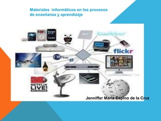 Materiales informáticos en los procesos
de enseñanza y aprendizaje
Jenniffer María Espino de la Cruz
 
