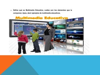 Multimedia Educativa: Son todos los materiales didácticos multimedia que
orientan y regulan el procesos de enseñanza-apren...