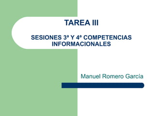 TAREA III
SESIONES 3ª Y 4ª COMPETENCIAS
INFORMACIONALES
Manuel Romero García
 