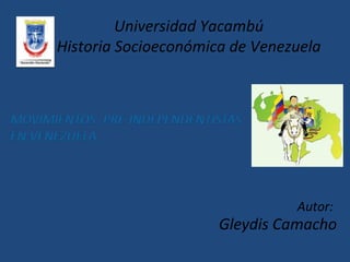 Universidad Yacambú
Historia Socioeconómica de Venezuela




                                Autor:
                      Gleydis Camacho
 