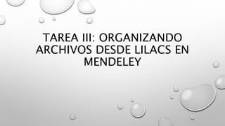 TAREA III: ORGANIZANDO
ARCHIVOS DESDE LILACS EN
MENDELEY
 