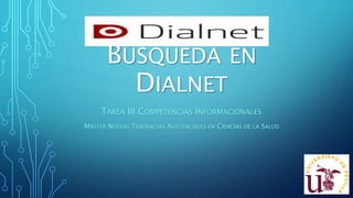 BÚSQUEDA EN
DIALNET
TAREA III COMPETENCIAS INFORMACIONALES
MÁSTER NUEVAS TENDENCIAS ASISTENCIALES EN CIENCIAS DE LA SALUD
 