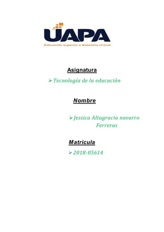 Asignatura
Tecnología de la educación
Nombre
Jessica Altagracia navarro
Ferreras
Matricula
2018-05614
 