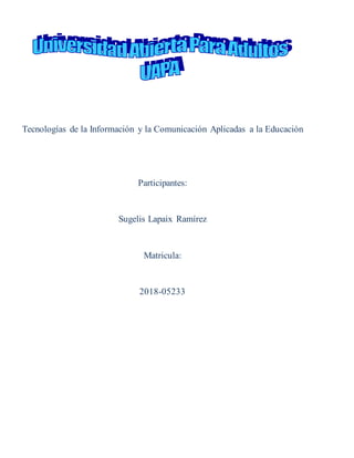 Tecnologías de la Información y la Comunicación Aplicadas a la Educación
Participantes:
Sugelis Lapaix Ramírez
Matricula:
2018-05233
 