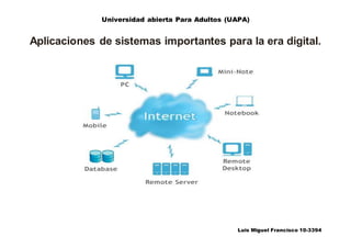 Universidad abierta Para Adultos (UAPA)
Luis Miguel Francisco 10-3394
Aplicaciones de sistemas importantes para la era digital.
 
