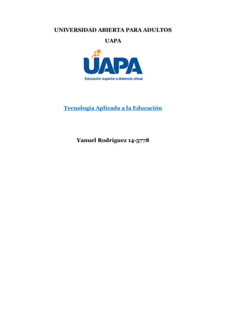 UNIVERSIDAD ABIERTA PARA ADULTOS
UAPA
Tecnología Aplicada a la Educación
Yanuel Rodríguez 14-5778
 