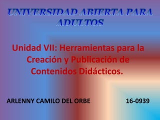 Unidad VII: Herramientas para la
Creación y Publicación de
Contenidos Didácticos.
ARLENNY CAMILO DEL ORBE 16-0939
 