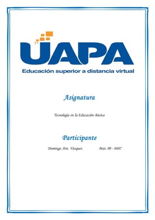 Asignatura
Tecnología en la Educación Básica
Participante
Domingo Ant. Vásquez Mat. 09 - 0487
 