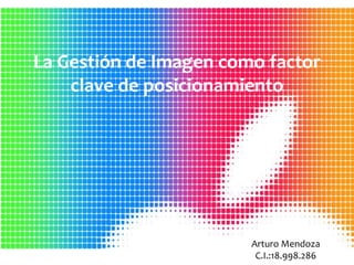 La Gestión de Imagen como factor
clave de posicionamiento
Arturo Mendoza
C.I.:18.998.286
 
