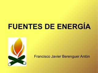 FUENTES DE ENERGÍA Francisco Javier Berenguer Antón 