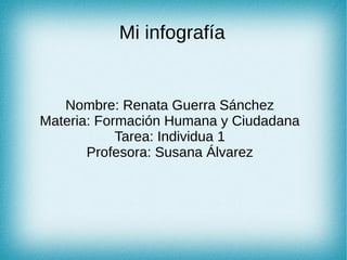 Mi infografía
Nombre: Renata Guerra Sánchez
Materia: Formación Humana y Ciudadana
Tarea: Individua 1
Profesora: Susana Álvarez
 