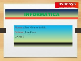 INFORMÁTICA
Alumno: Jhim Gomez Toribio
Profesor: Juan Canta
2NMB-I
 