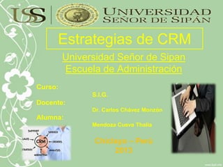 Estrategias de CRM
Universidad Señor de Sipan
Escuela de Administración
Curso:
S.I.G.
Docente:
Dr. Carlos Chávez Monzón
Alumna:
Mendoza Cueva Thalia
Chiclayo – Perú
2013
 