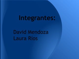 Integrantes:

David Mendoza
Laura Ríos
 