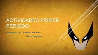 ACTIVIDADES PRIMER
PERIODO
Presentado por: Emanuel Alejandro
Osorio Barragán
 
