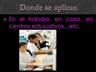  En el trabajo, en casa, en
  centros educativos...etc.
 