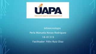 Infotecnologia
Perla Manuela Novas Rodríguez
18-01319
Facilitador: Félix Ruiz Diaz
 