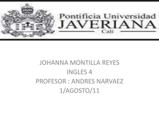 JOHANNA MONTILLA REYES  INGLES 4  PROFESOR : ANDRES NARVAEZ  1/AGOSTO/11 