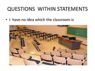 QUESTIONS  WITHIN STATEMENTS<br />I  have no idea which the classroom is <br />