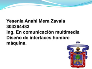 Yesenia Anahi Mera Zavala303264483Ing. En comunicación multimediaDiseño de interfaces hombre             máquina. 