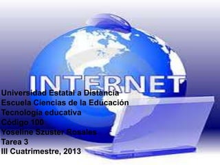 Universidad Estatal a Distancia
Escuela Ciencias de la Educación
Tecnología educativa
Código 100
Yoseline Szuster Rosales
Tarea 3
III Cuatrimestre, 2013

 