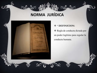 NORMA JURÍDICA
 * DEFINICION:
 Regla de conducta dictada por
un poder legítimo para regular la
conducta humana.
 