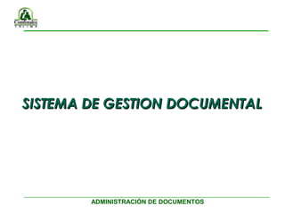 ADMINISTRACIÓN DE DOCUMENTOS
SISTEMA DE GESTION DOCUMENTALSISTEMA DE GESTION DOCUMENTAL
 