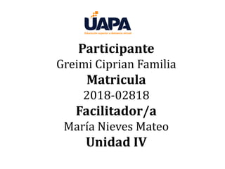 Participante
Greimi Ciprian Familia
Matricula
2018-02818
Facilitador/a
María Nieves Mateo
Unidad IV
 
