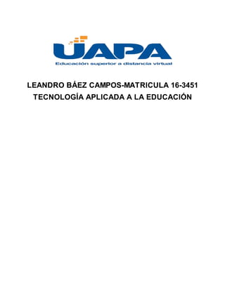 LEANDRO BÁEZ CAMPOS-MATRICULA 16-3451
TECNOLOGÍA APLICADA A LA EDUCACIÓN
 