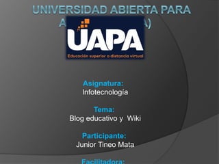Asignatura:
Infotecnología
Tema:
Blog educativo y Wiki
Participante:
Junior Tineo Mata
 