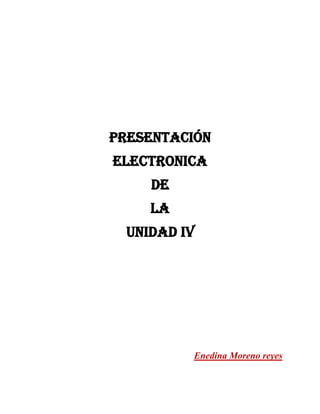 PRESENTACIÓN
ELECTRONICA
DE
LA
UNIDAD IV
Enedina Moreno reyes
 