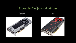 Tipos de Tarjetas Graficas
Nvidia Ati
 