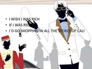 I WISH I WAS RICHIF I WAS RICHI´D GO SHOPPING IN ALL THE STORES OF CALI