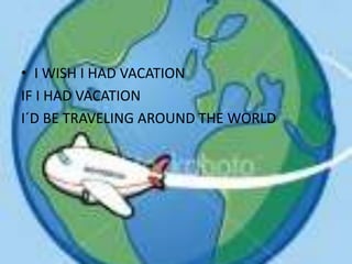 I WISH I HAD VACATION IF I HAD VACATION I´D BE TRAVELING AROUND THE WORLD 