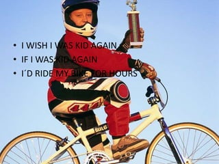 I WISH I WAS KID AGAINIF I WAS KID AGAINI´D RIDE MY BIKE FOR HOURS