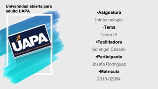 •Asignatura
Infotecnologia
•Tema
Tarea IX
•Facilitadora
Solangel Casado
•Participante
Josefa Rodriguez
•Matricula
2019-02984
1
Universidad abierta para
adulto UAPA
 