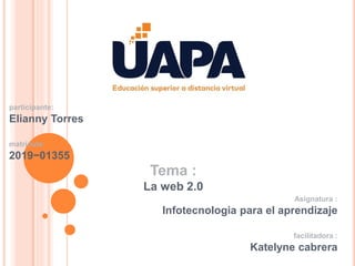 participante:
Elianny Torres
matricula:
2019−01355
Tema :
La web 2.0
Asignatura :
Infotecnologia para el aprendizaje
facilitadora :
Katelyne cabrera
 