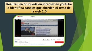 Realiza una búsqueda en internet en youtube
e identifica canales que aborden el tema de
la web 2.0
 