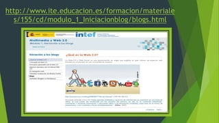 http://www.ite.educacion.es/formacion/materiale
s/155/cd/modulo_1_Iniciacionblog/blogs.html
 