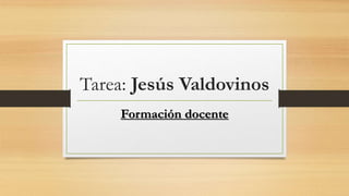 Tarea: Jesús Valdovinos 
Formación docente 
 