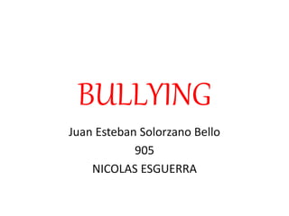 BULLYING
Juan Esteban Solorzano Bello
905
NICOLAS ESGUERRA
 