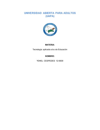 UNIVERSIDAD ABIERTA PARA ADULTOS
(UAPA)
MATERIA:
Tecnología aplicada a la a la Educación
NOMBRE:
YOHEL CESPEDES 12-5609
 