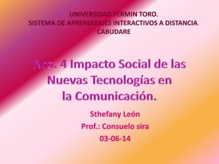 Sthefany León
Prof.: Consuelo sira
03-06-14
UNIVERSIDAD FERMIN TORO.
SISTEMA DE APRENDIZAJES INTERACTIVOS A DISTANCIA.
CABUDARE
 