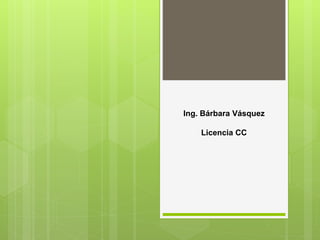 Ing. Bárbara Vásquez
Licencia CC
 