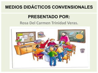 MEDIOS DIDÁCTICOS CONVENSIONALES
PRESENTADO POR:
Rosa Del Carmen Trinidad Veras.
P
 