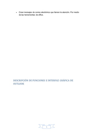 5
 Crear mensajes de correo electrónico que llamen la atención. Por medio
de las herramientas de office.
DESCRIPCIÓN DE FUNCIONES E INTERFAZ GRÁFICA DE
OUTLOOK
 